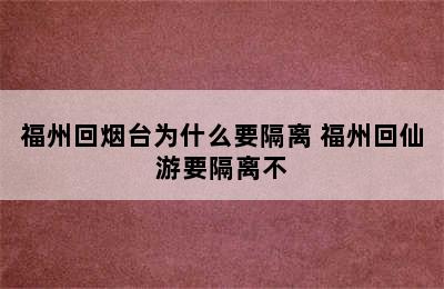 福州回烟台为什么要隔离 福州回仙游要隔离不